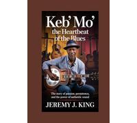 KEB’ MO’: The Heartbeat of the Blues: The Story of Passion, Persistence, and the Power of Authentic Sound