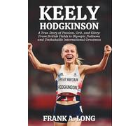 KEELY HODGKINSON: A True Story of Passion, Grit, and Glory: From British Fields to Olympic Podiums and Unshakable International Greatness