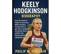 KEELY HODGKINSON BIOGRAPHY: From the streets of Wigan to world-class 800m champion. A human story of grit, injury, comeback, and lessons that turn ambition into Olympic greatness. (UNOFFICIAL)