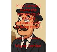 Keep Calm and Blame the Immigrants: A (Mostly) Accurate Guide to Being British!: A Cultural Commentary