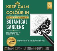 KEEP CALM AND COLOUR IN Monochrome Colouring Collection - Book 1 BOTANICAL GARDENS: One Pen Zen : Zero Stress