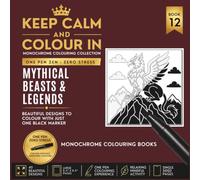 KEEP CALM AND COLOUR IN Monochrome Colouring Collection - Book 12. Mythical Beasts And Legends: One Pen Zen : Zero Stress