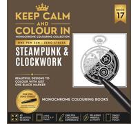 KEEP CALM AND COLOUR IN Monochrome Colouring Collection - Book 17. Steampunk And Clockwork: One Pen Zen : Zero Stress