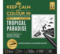 KEEP CALM AND COLOUR IN Monochrome Colouring Collection - Book 22. Tropical Paradise: One Pen Zen : Zero Stress