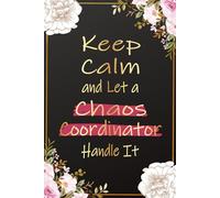 Keep Calm and let a Chaos Coordinator Handle It: Chaos Coordinator Notebook - Perfect Gift for Busy Moms, Teachers and Coworkers
