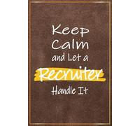 Keep Calm and Let a Recruiter Handle It: Funny Recruiter Gifts - Perfect Journal For Recruiter Christmas and Birthady Presents, Recruiters Office ... and Her (National Recruiter Day Gift Ideas)