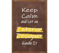 Keep Calm and Let an Interior Designer Handle It: Interior Designer Gifts For Men - Funny Notebook For Interior Designer Thank You and Appreciation ... Christmas and Birthday Present Ideas