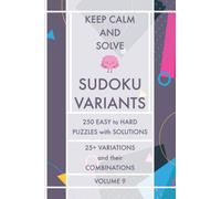Keep Calm and Solve Sudoku Variants - Volume 9: 250 Easy to Hard Puzzles with Solutions - 25+ Sudoku Variations and their Combinations - Sudoku Puzzle Book for Adults