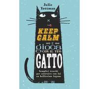 Keep calm e gioca con il tuo gatto. Semplici trucchi per costruire con lui un bellissimo legame