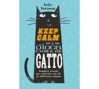 Keep calm e gioca con il tuo gatto. Semplici trucchi per costruire con lui un bellissimo legame
