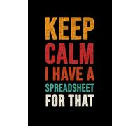 Keep Calm I Have A Spreadsheet For That: Funny Gag Gift Notebook for Coworkers, Family & Friends.
