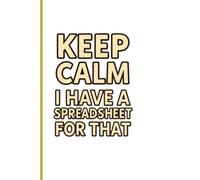 Keep Calm I Have a Spreadsheet: Funny Excel Lover Notebook for Work, Office & Data Nerds Lined Journal for Notes, Lists & Productivity