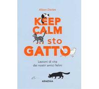 Keep calm... Sto gatto. Lezioni di vita dai nostri amici felini