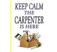 Keep Calm, the Carpenter is Here: Funny Notebook for Woodworker: Funny Carpenter Notebook and Gift Journal 7"x10" 120 ruled pages