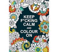 Keep F*cking Calm and Color on: A Swear Word Colouring Book for Adults