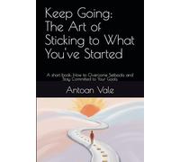 Keep Going: The Art of Sticking to What You've Started: A short book: How to Overcome Setbacks and Stay Committed to Your Goals