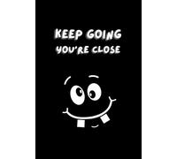 Keep Going - You’re Close: Funny Motivational Notebook with Smiley Face - Minimalist Lined Journal for Work, School, Productivity & Ambitious People Who Never Quit