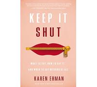 Keep It Shut: What to Say, How to Say It, and When to Say Nothing at All
