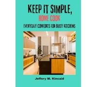 Keep It Simple, Home Cook: Everyday Comforts for Busy Kitchens