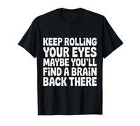 Keep Rolling Your Eyes Maybe You'll Find A Brain - Maglietta