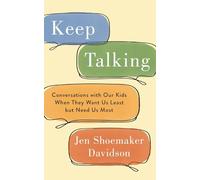 Keep Talking: Conversations with Our Kids When They Want Us Least but Need Us Most