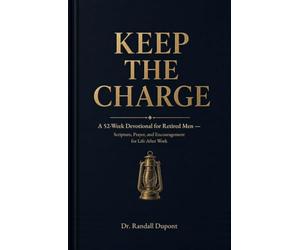 Keep the Charge: A 52-W evotional for Retired Men - Scripture, Prayer, and Encouragement for Life After Work