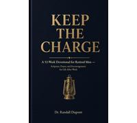 Keep the Charge: A 52-W evotional for Retired Men - Scripture, Prayer, and Encouragement for Life After Work