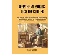 Keep the Memories, Lose the Clutter: A Practical Guide to Sentimental Decluttering-Without Guilt, Regret, or Second-Guessing