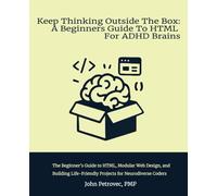 Keep Thinking Outside The Box: A Beginners Guide To HTML For ADHD Brains: A Beginner’s Guide to HTML, Modular Web Design, and Building Life-Friendly Projects for Neurodiverse Coders