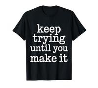 Keep Trying Until You Make It Motivation Mantra - Maglietta