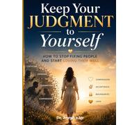 Keep Your Judgment to Yourself: How to Stop Fixing People and Start Loving Them Well