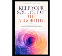 KEEP YOUR SOUL OUT OF THE ALGORITHM: Protect Your Inner Life from Comparison, Prediction, and Digital Influence