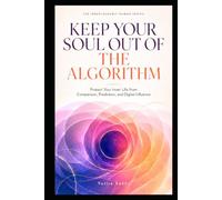 KEEP YOUR SOUL OUT OF THE ALGORITHM: Protect Your Inner Life from Comparison, Prediction, and Digital Influence