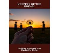 Keepers Of The Dream: Coaching, Parenting, And Playing For Keeps