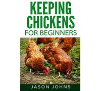 Keeping Chickens For Beginners: Keeping Backyard Chickens From Coops To Feeding To Care And More: 28
