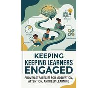 Keeping Learners Engaged: Proven Strategies for Motivation, Attention, and Deep Learning