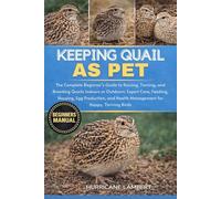 KEEPING QUAIL AS PET: The Complete Beginner’s Guide to Raising, Taming, and Breeding Quails Indoors or Outdoors: Expert Care, Feeding, Housing, Egg ... Health Management for Happy, Thriving Birds