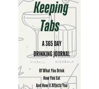 Keeping Tabs A 365 Drinking Journal of What You Drink How You Eat and How It Affects You