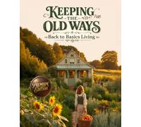 Keeping the Old Ways - Back to Basics Living: Back to Basics Living - A Beginner's Guide to Gardening, Food Preservation, Home Cooking, Handmade Crafts, and Natural Remedies,