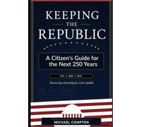 KEEPING THE REPUBLIC: A Citizen’s Guide for the Next 250 Years
