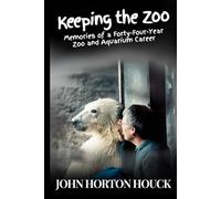Keeping the Zoo: Memories of a Forty-Four-Year Zoo & Aquarium Career