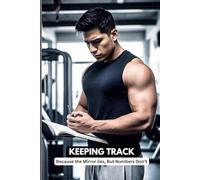 KEEPING TRACK; Because The Mirror Lies, But Numbers Don't: Track It Or It Didn't Happen - Especially The Push Ups