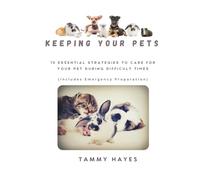 Keeping Your Pet: 10 Essential Strategies to Care for Your Pet During Difficult Times (Includes Emergency Preparation)