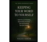 KEEPING YOUR WORD TO YOURSELF: Build Personal Reliability, Repair Broken Promises, and Trust the Word You Give Yourself