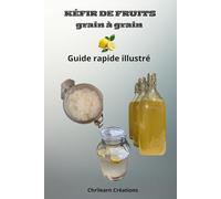 KÉFIR DE FRUITS: GRAIN À GRAIN, GUIDE RAPIDE ILLUSTRÉ