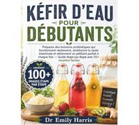 KÉFIR D'EAU POUR DÉBUTANTS: Préparez des boissons probiotiques qui fonctionnent réellement, améliorent la santé intestinale et obtiennent un pétillant ... étape par étape avec 50+ recettes faciles