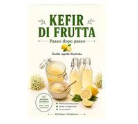 KEFIR DI FRUTTA: PASSO DOPO PASSO, GUIDA RAPIDA ILLUSTRATA
