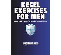 Kegel Exercises for Men: The Complete Beginner’s Guide to Pelvic Floor Strength, Performance, and Long Term Health