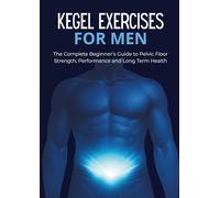 Kegel Exercises for Men: The Complete Beginner’s Guide to Pelvic Floor Strength, Performance, and Long Term Health