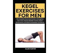 KEGEL EXERCISES FOR MEN: The Complete Illustrated Guide to Strengthen Your Core, Improve Bladder Control, Boost Performance, and Build Unshakable Confidence